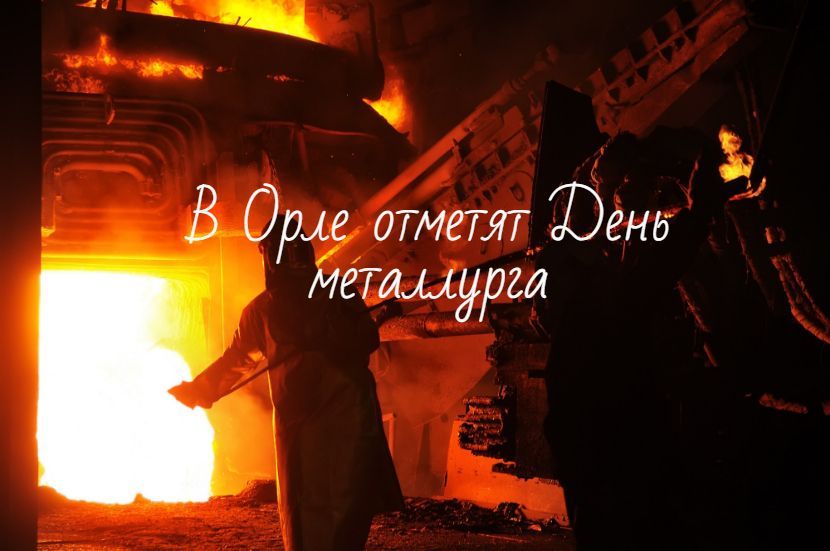 Орловчан приглашают широко отметить День металлурга