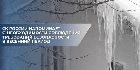 СК России напоминает о необходимости соблюдения требований безопасности в весенний период