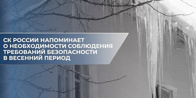 СК России напоминает о необходимости соблюдения требований безопасности в весенний период